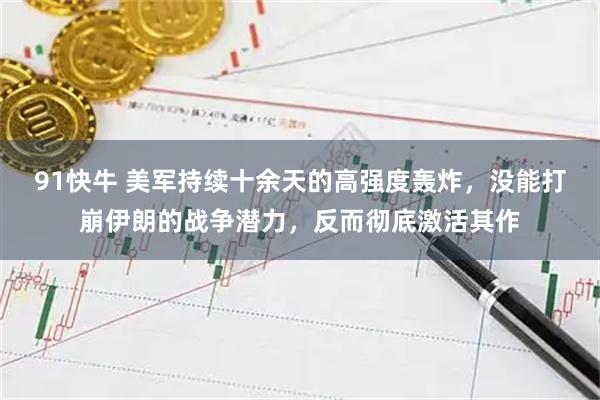 91快牛 美军持续十余天的高强度轰炸，没能打崩伊朗的战争潜力，反而彻底激活其作